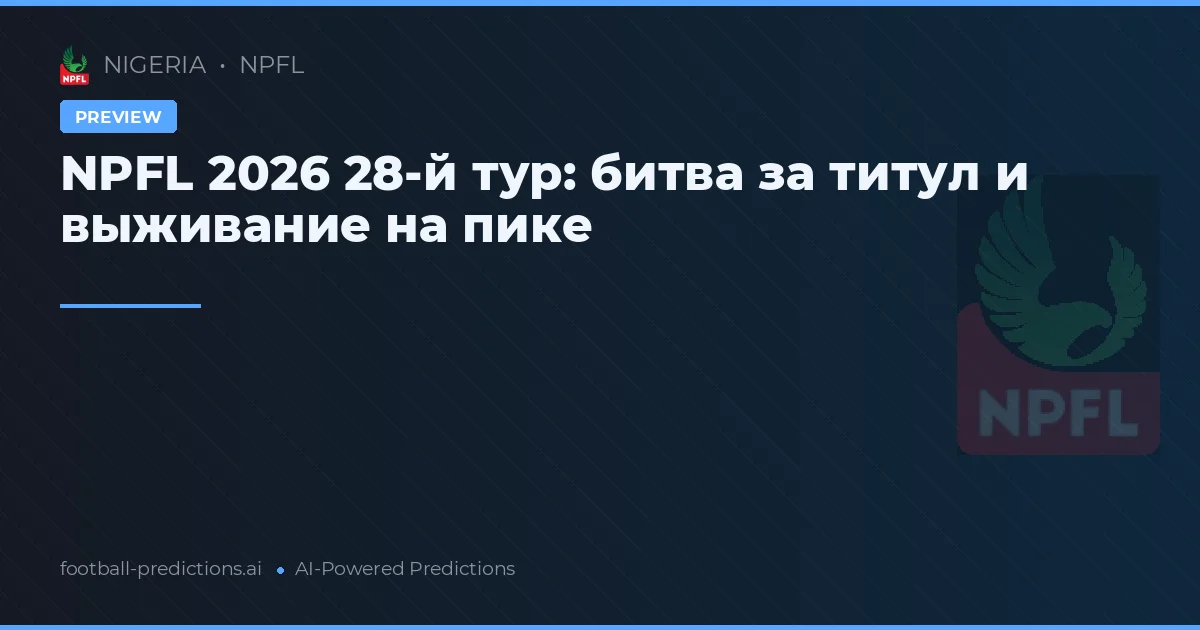 NPFL 2026 28-й тур: битва за титул и выживание на пике
