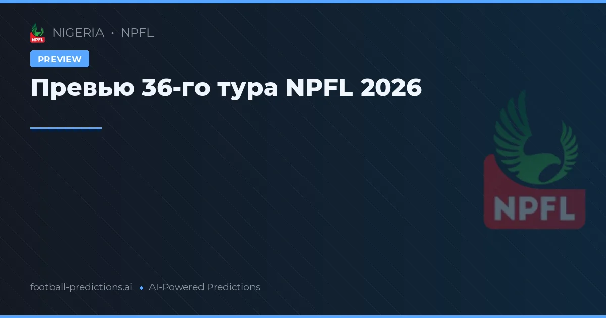 Превью 36-го тура NPFL 2026
