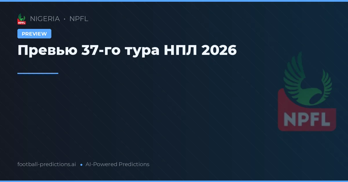 Превью 37-го тура НПЛ 2026