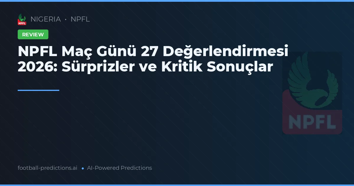 NPFL Maç Günü 27 Değerlendirmesi 2026: Sürprizler ve Kritik Sonuçlar