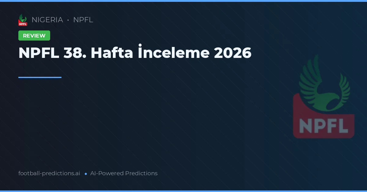 NPFL 38. Hafta İnceleme 2026