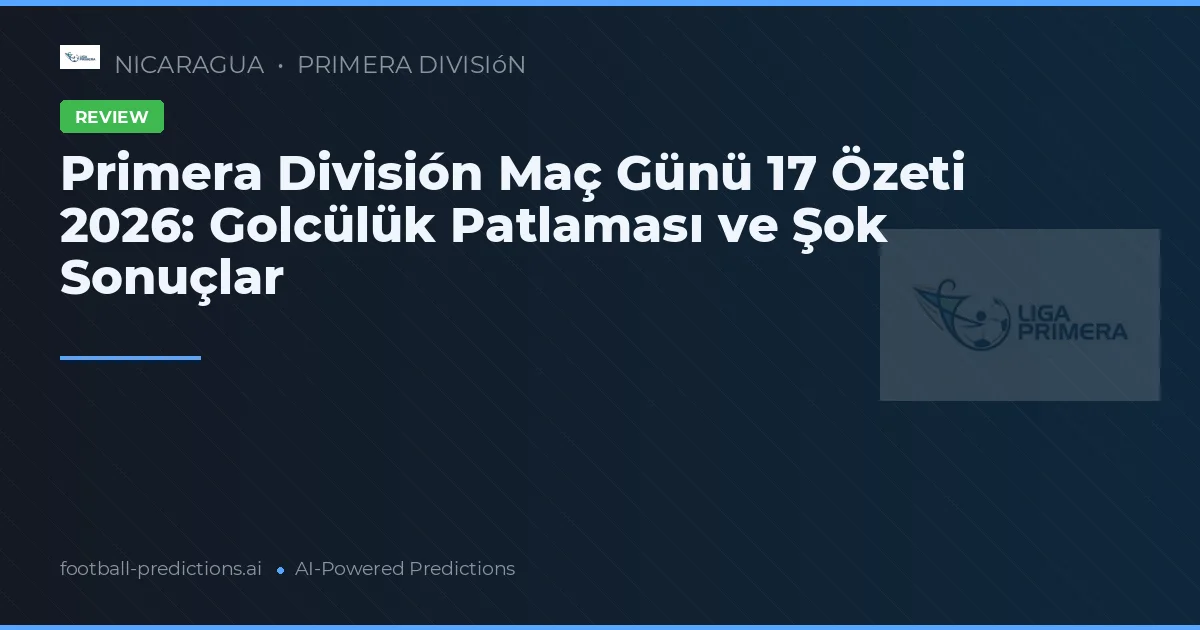 Primera División Maç Günü 17 Özeti 2026: Golcülük Patlaması ve Şok Sonuçlar