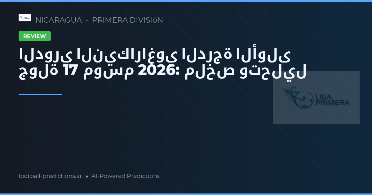 الدوري النيكاراغوي الدرجة الأولى جولة 17 موسم 2026: ملخص وتحليل