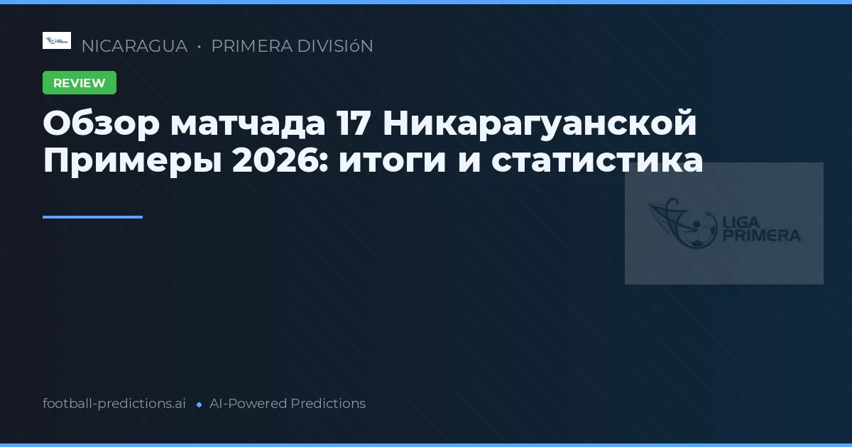 Обзор матчада 17 Никарагуанской Примеры 2026: итоги и статистика
