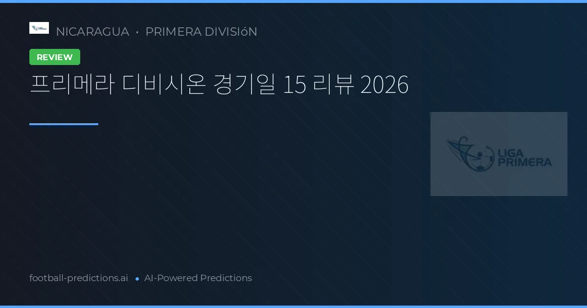 프리메라 디비시온 경기일 15 리뷰 2026