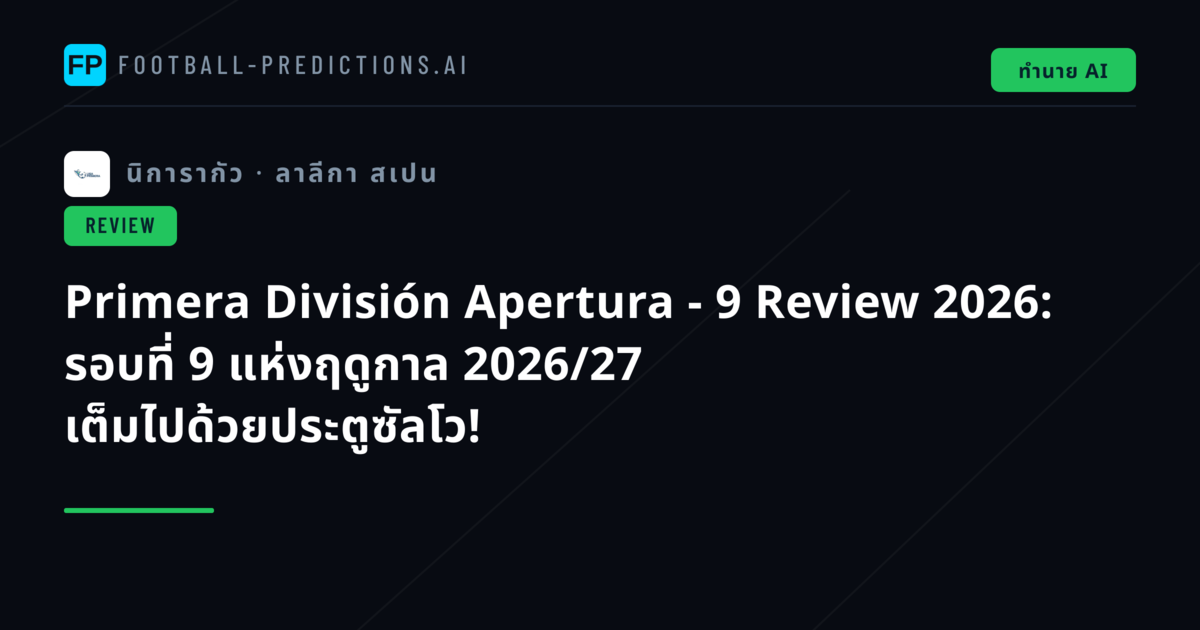 Primera División Apertura - 9 Review 2026: รอบที่ 9 แห่งฤดูกาล 2026/27 เต็มไปด้วยประตูซัลโว!