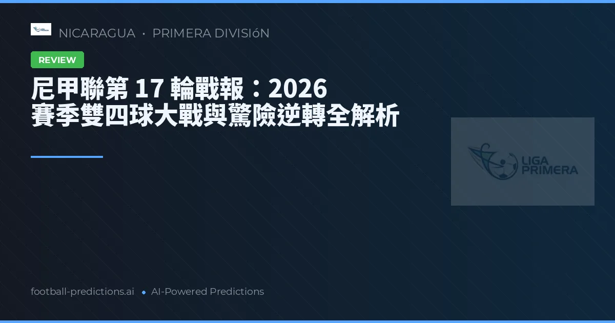 尼甲聯第 17 輪戰報：2026 賽季雙四球大戰與驚險逆轉全解析