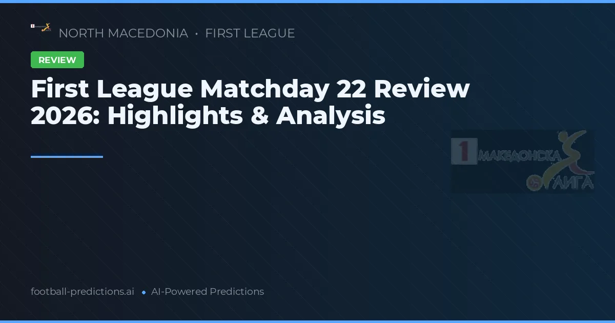 First League Matchday 22 Review 2026: Highlights & Analysis