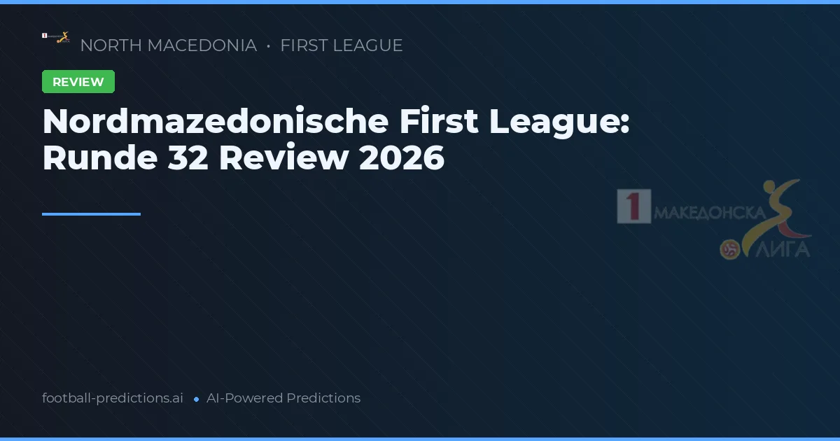 Nordmazedonische First League: Runde 32 Review 2026