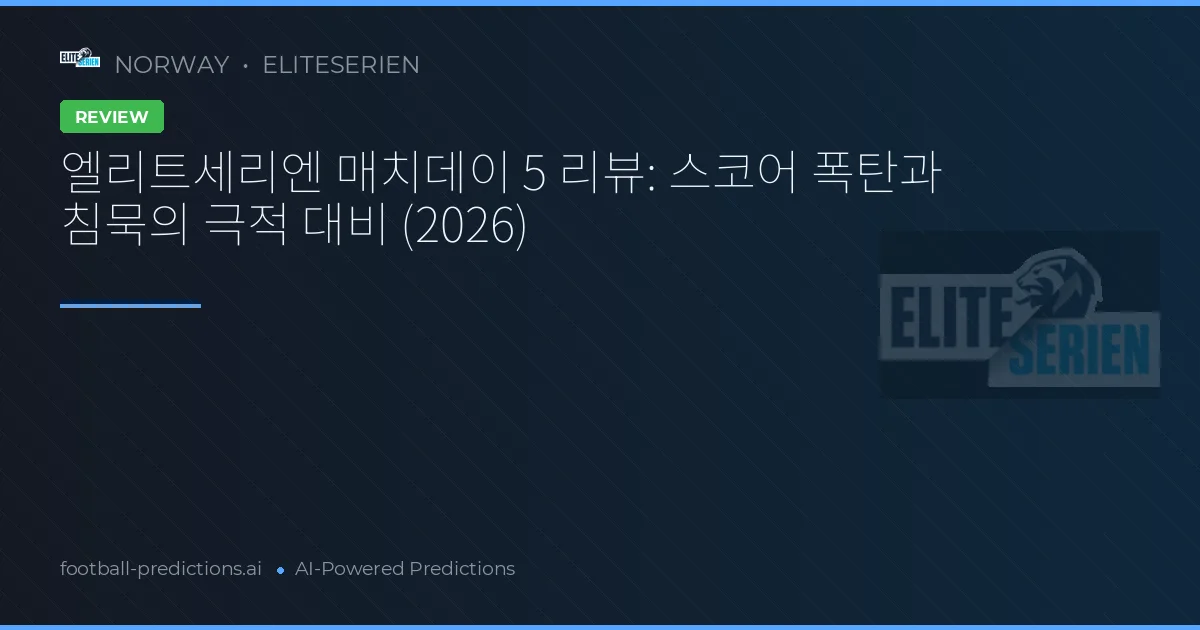 엘리트세리엔 매치데이 5 리뷰: 스코어 폭탄과 침묵의 극적 대비 (2026)