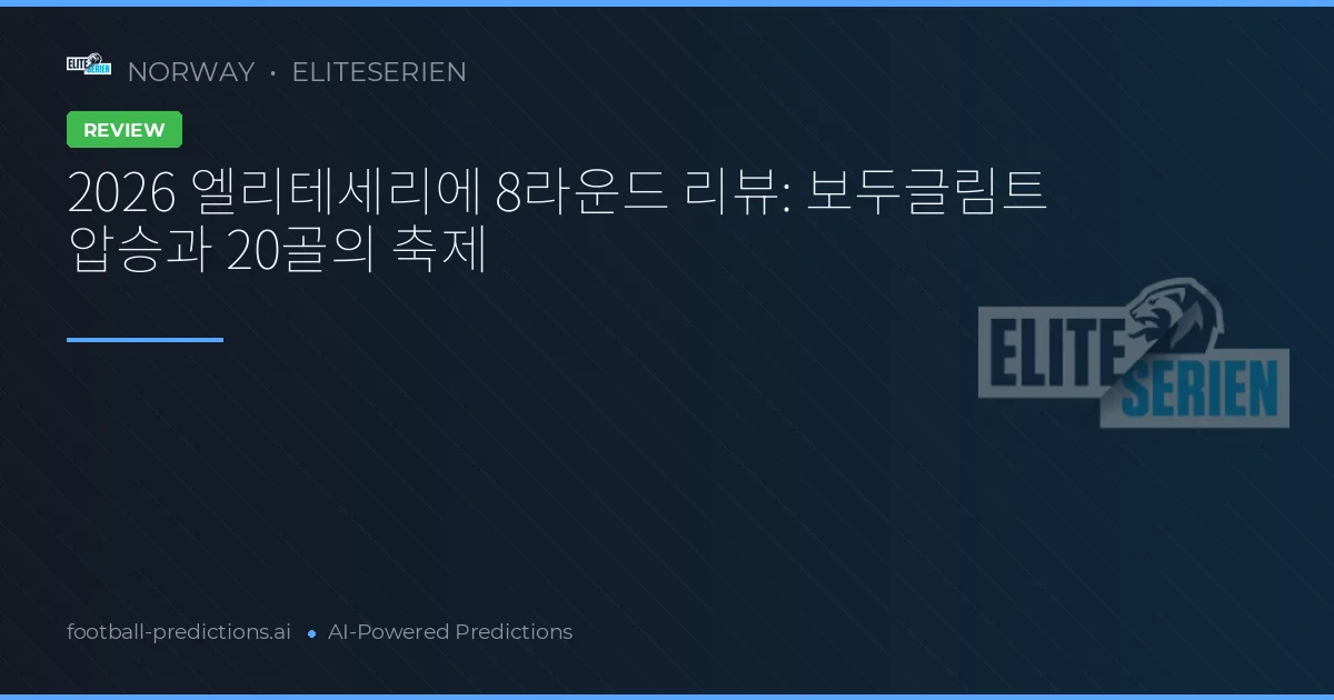2026 엘리테세리에 8라운드 리뷰: 보두글림트 압승과 20골의 축제