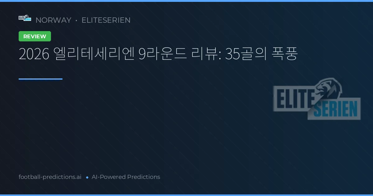 2026 엘리테세리엔 9라운드 리뷰: 35골의 폭풍