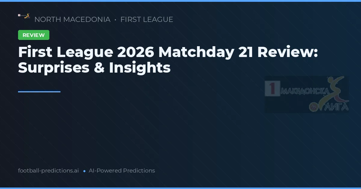 First League 2026 Matchday 21 Review: Surprises & Insights