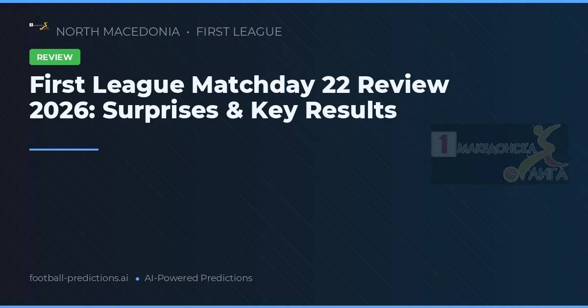 First League Matchday 22 Review 2026: Surprises & Key Results
