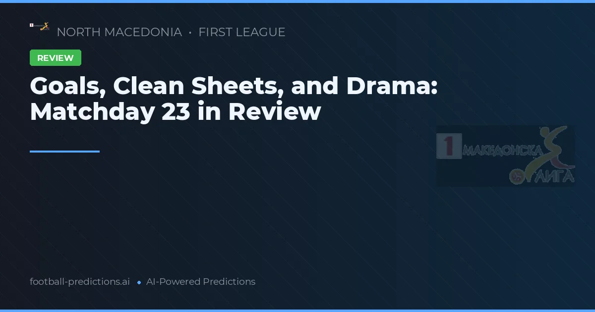 Goals, Clean Sheets, and Drama: Matchday 23 in Review
