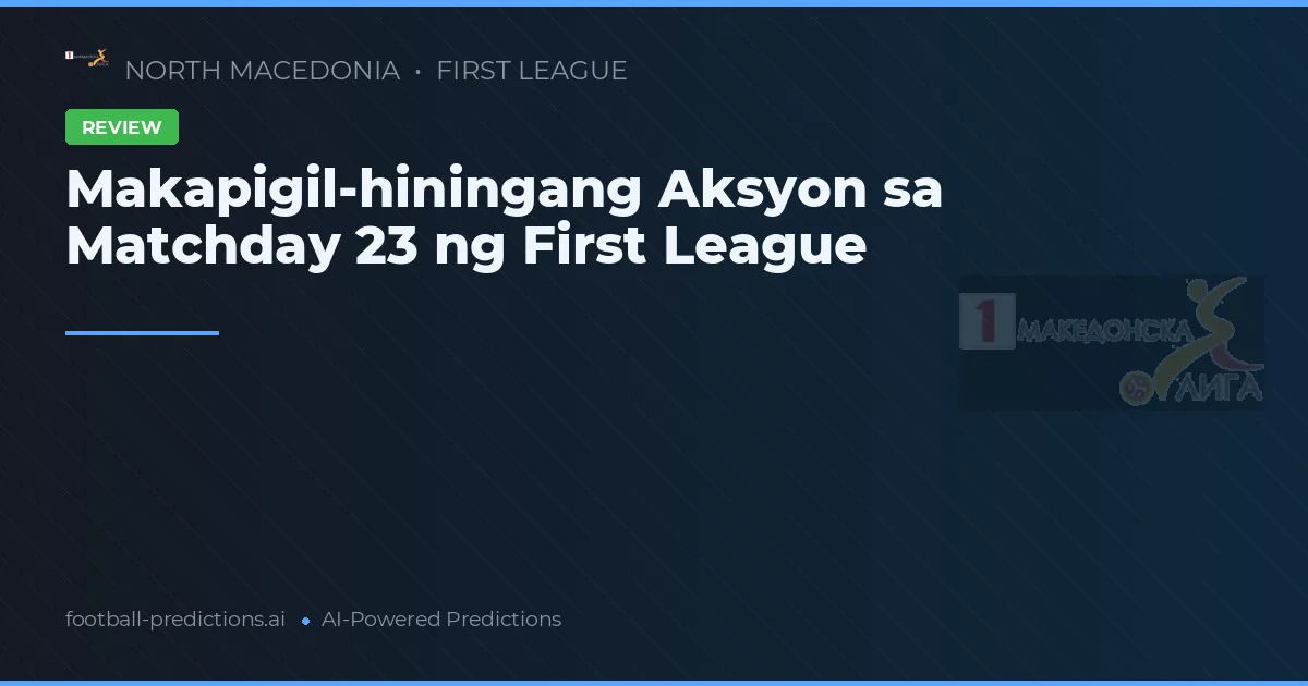 Makapigil-hiningang Aksyon sa Matchday 23 ng First League