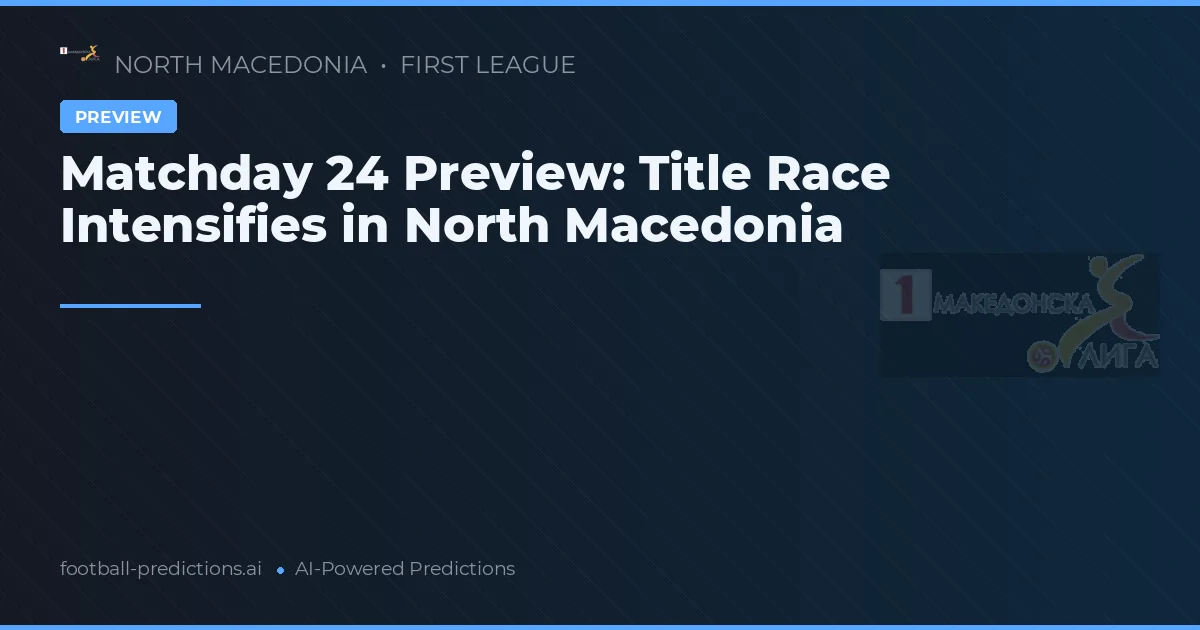 Matchday 24 Preview: Title Race Intensifies in North Macedonia