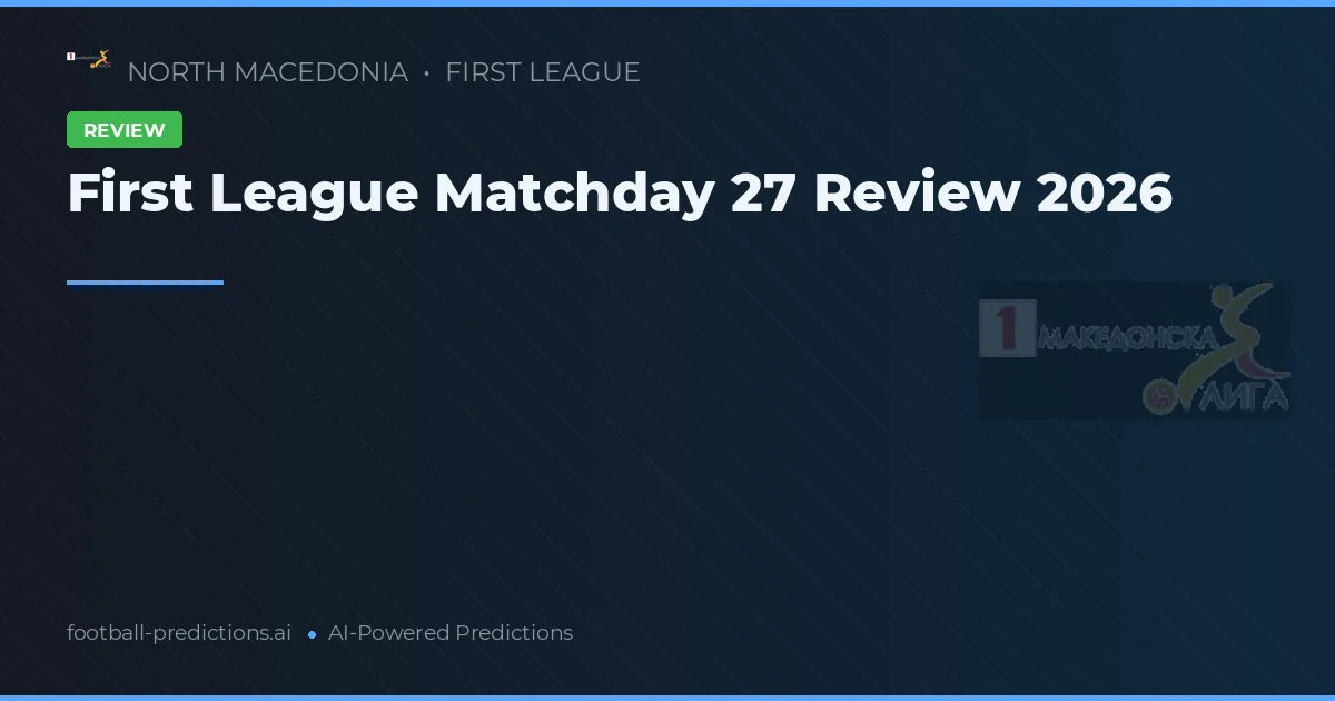 First League Matchday 27 Review 2026
