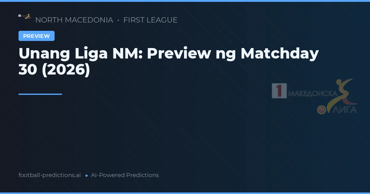 Unang Liga NM: Preview ng Matchday 30 (2026)