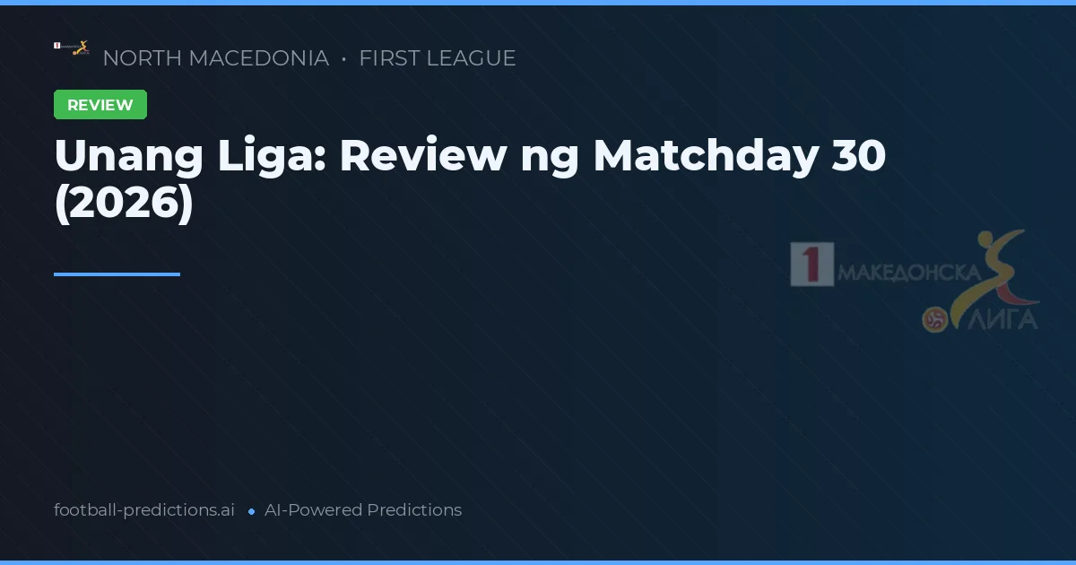 Unang Liga: Review ng Matchday 30 (2026)
