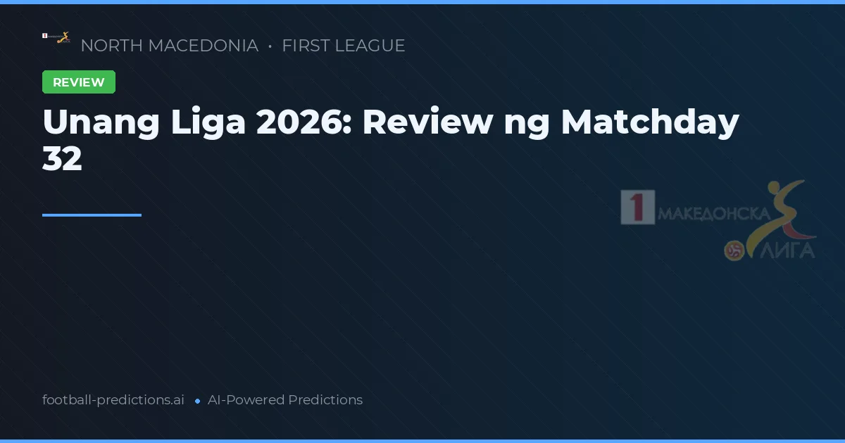 Unang Liga 2026: Review ng Matchday 32