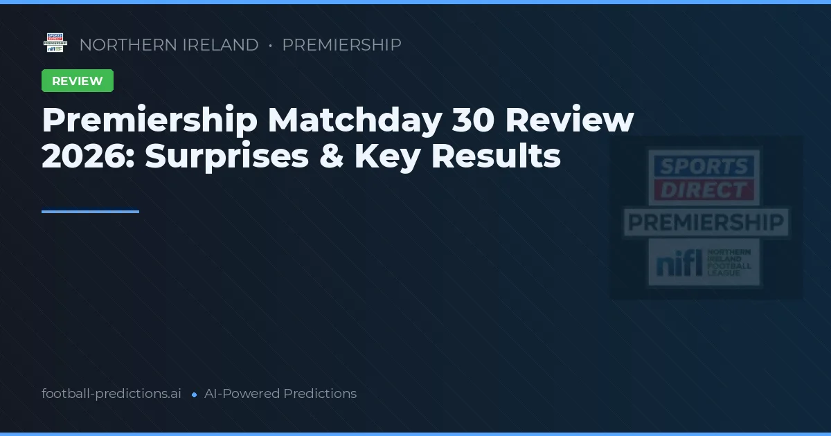 Premiership Matchday 30 Review 2026: Surprises & Key Results