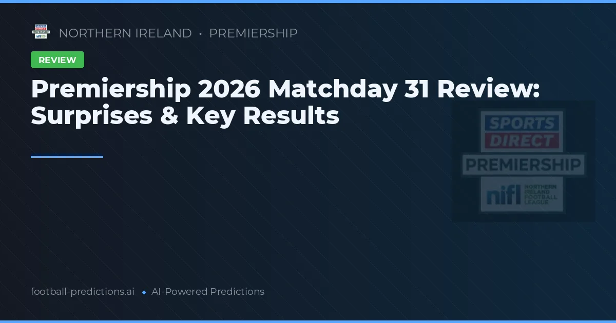 Premiership 2026 Matchday 31 Review: Surprises & Key Results