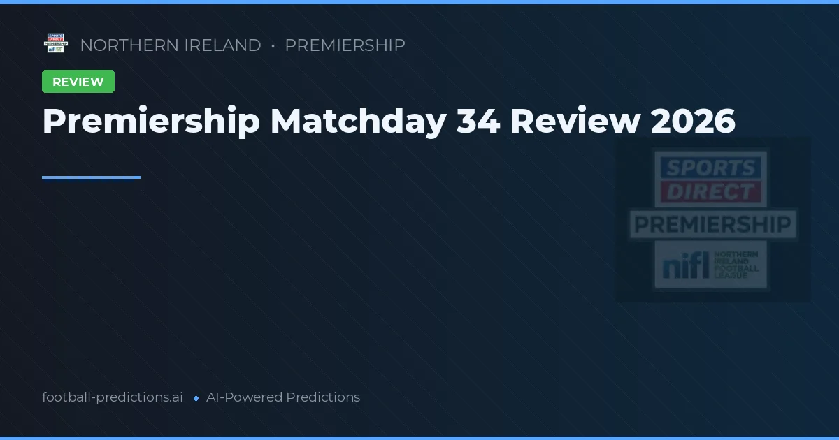 Premiership Matchday 34 Review 2026
