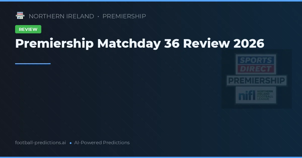 Premiership Matchday 36 Review 2026