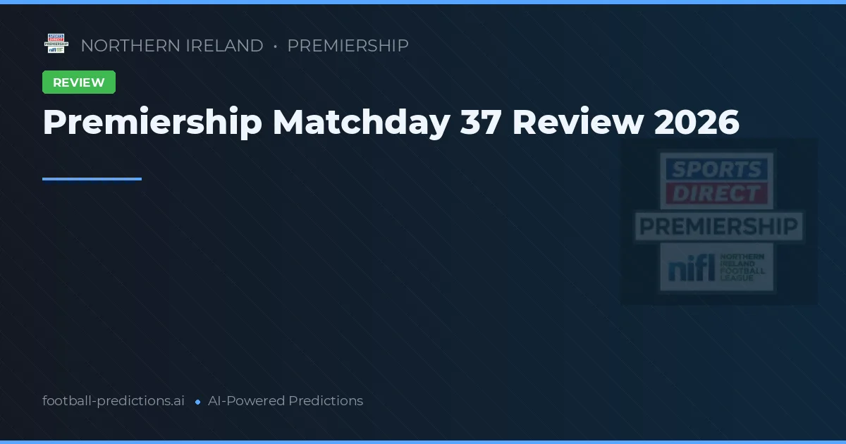 Premiership Matchday 37 Review 2026