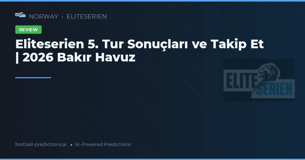 Eliteserien 5. Tur Sonuçları ve Takip Et | 2026 Bakır Havuz