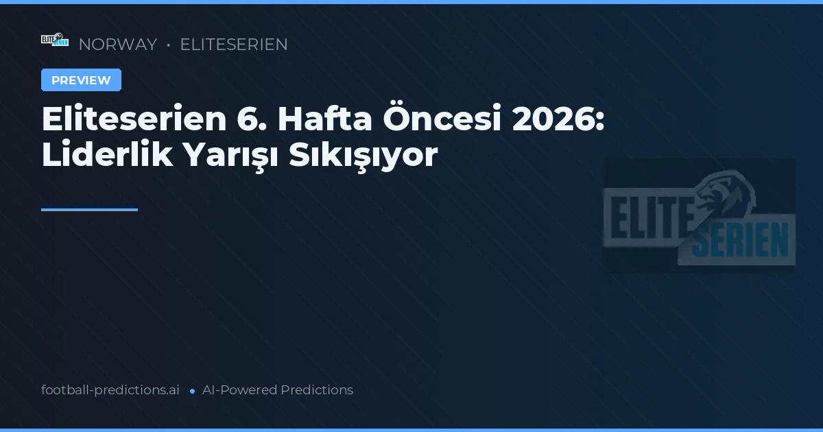 Eliteserien 6. Hafta Öncesi 2026: Liderlik Yarışı Sıkışıyor