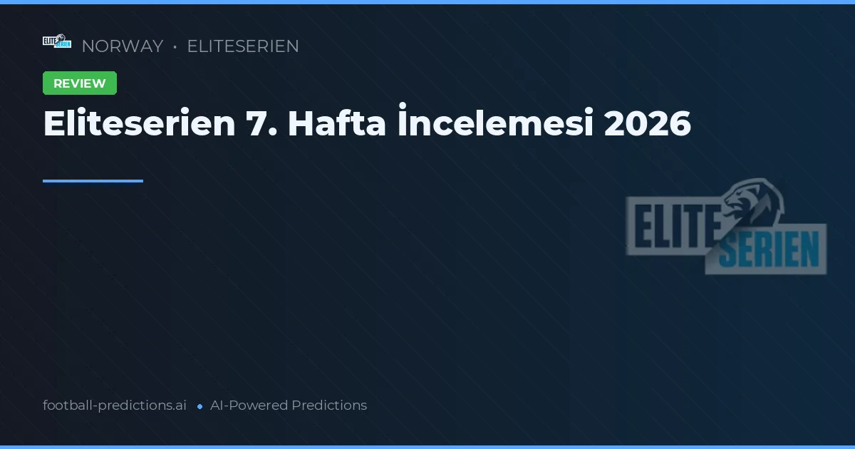 Eliteserien 7. Hafta İncelemesi 2026