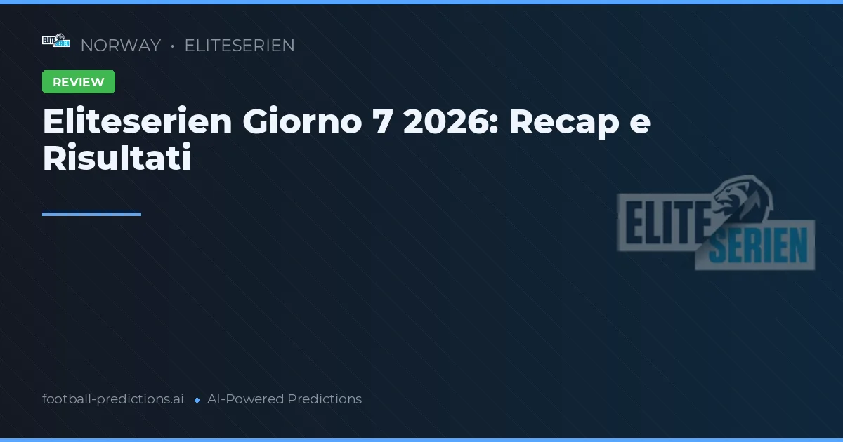 Eliteserien Giorno 7 2026: Recap e Risultati