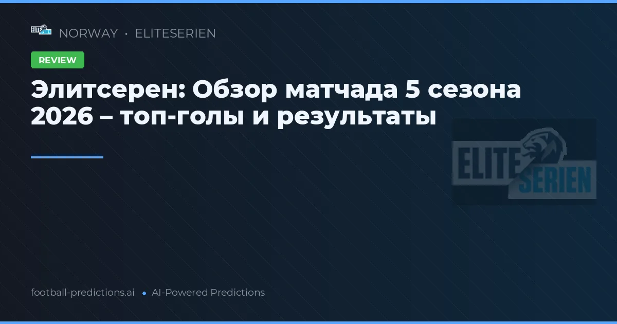 Элитсерен: Обзор матчада 5 сезона 2026 – топ-голы и результаты