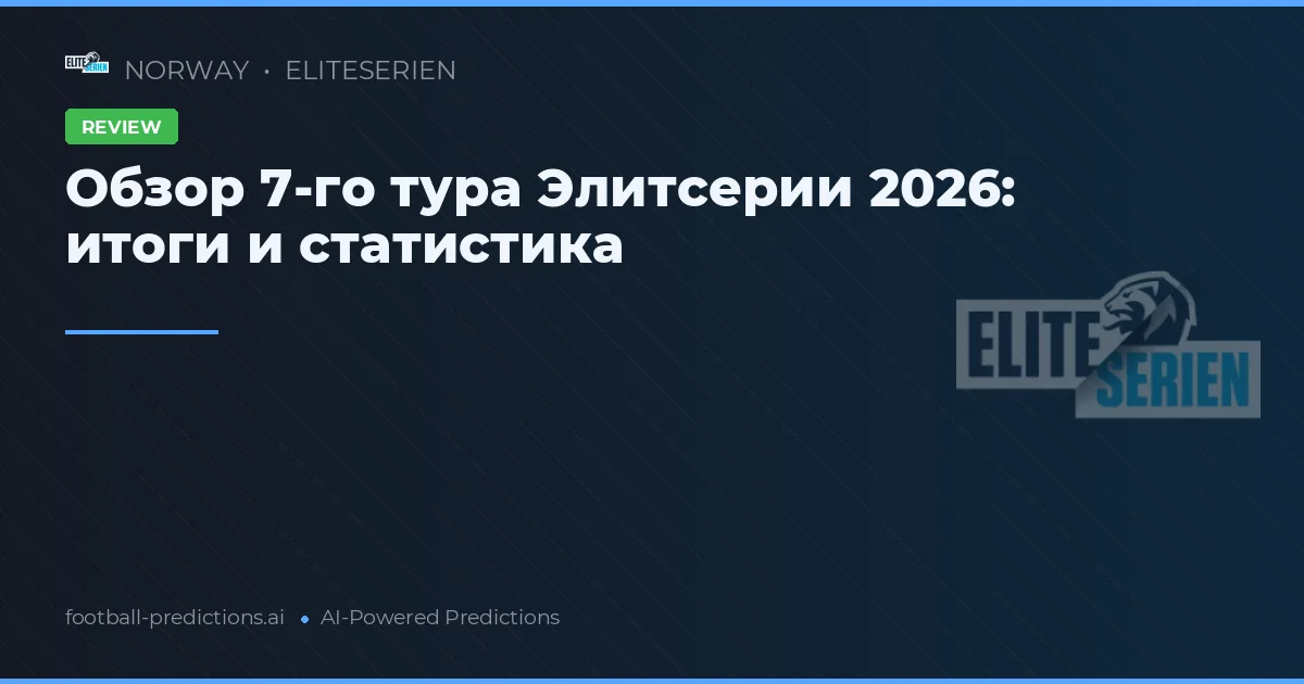Обзор 7-го тура Элитсерии 2026: итоги и статистика