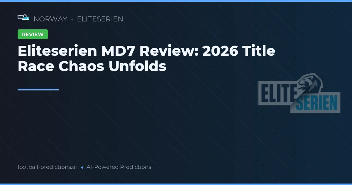 Eliteserien MD7 Review: 2026 Title Race Chaos Unfolds