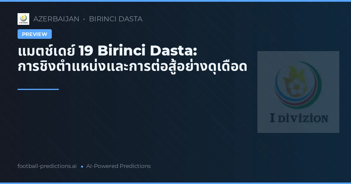 แมตช์เดย์ 19 Birinci Dasta: การชิงตำแหน่งและการต่อสู้อย่างดุเดือด