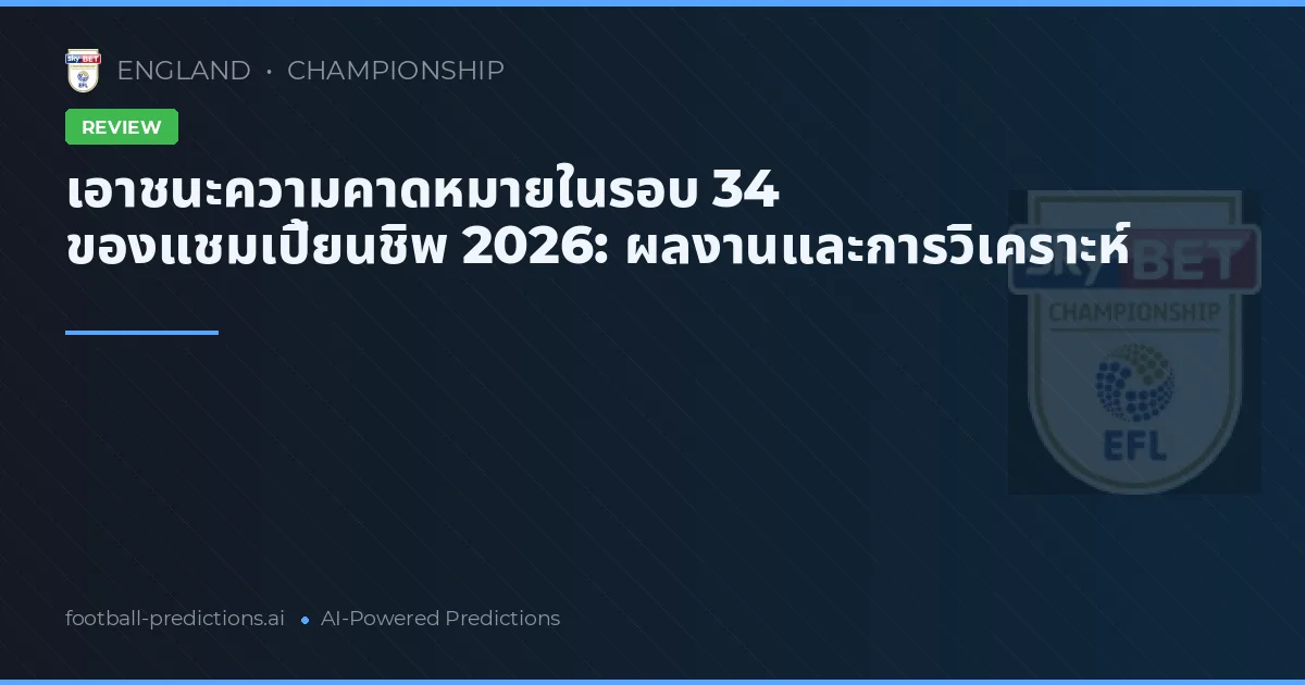เอาชนะความคาดหมายในรอบ 34 ของแชมเปี้ยนชิพ 2026: ผลงานและการวิเคราะห์
