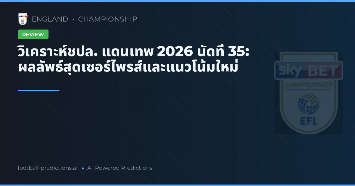 วิเคราะห์ชปล. แดนเทพ 2026 นัดที่ 35: ผลลัพธ์สุดเซอร์ไพรส์และแนวโน้มใหม่