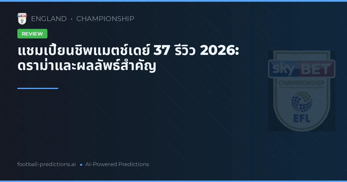 แชมเปี้ยนชิพแมตช์เดย์ 37 รีวิว 2026: ดราม่าและผลลัพธ์สำคัญ