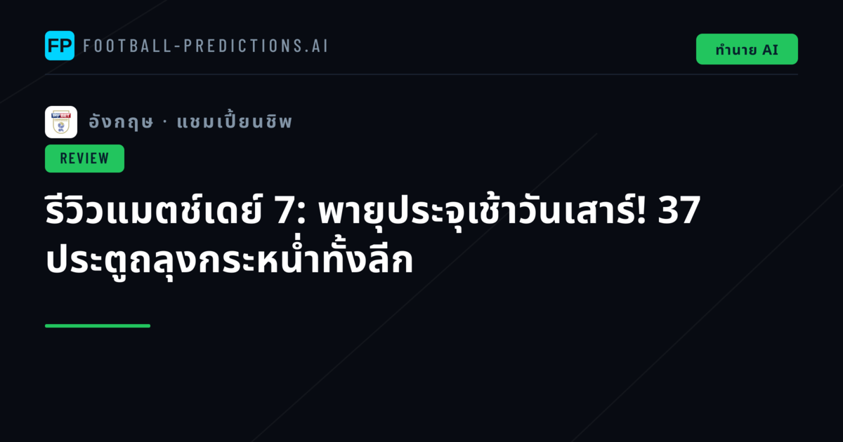 รีวิวแมตช์เดย์ 7: พายุประจุเช้าวันเสาร์! 37 ประตูถลุงกระหน่ำทั้งลีก