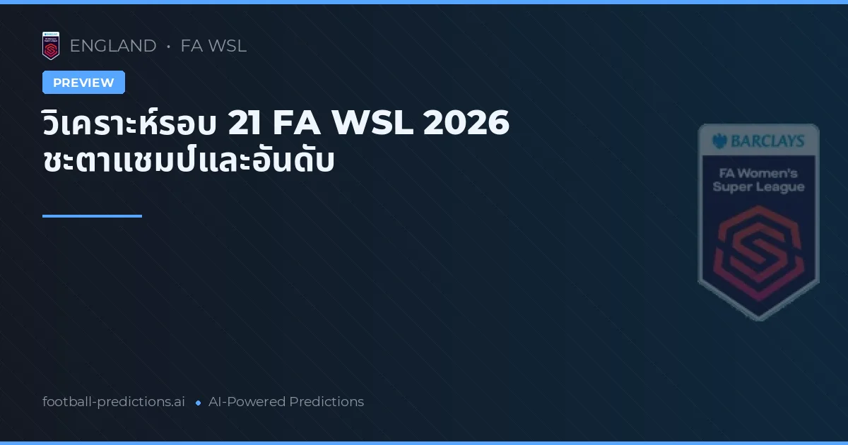 วิเคราะห์รอบ 21 FA WSL 2026 ชะตาแชมป์และอันดับ