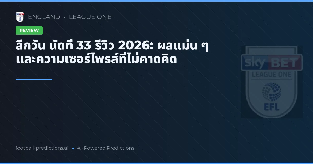 ลีกวัน นัดที่ 33 รีวิว 2026: ผลแม่น ๆ และความเซอร์ไพรส์ที่ไม่คาดคิด
