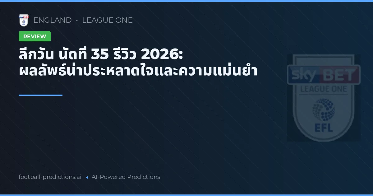 ลีกวัน นัดที่ 35 รีวิว 2026: ผลลัพธ์น่าประหลาดใจและความแม่นยำ