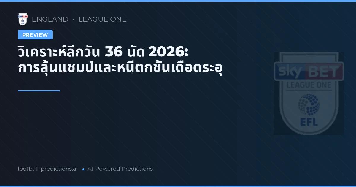 วิเคราะห์ลีกวัน 36 นัด 2026: การลุ้นแชมป์และหนีตกชั้นเดือดระอุ