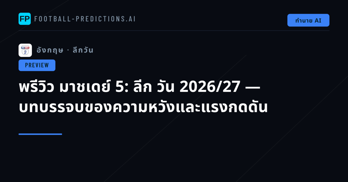 พรีวิว มาชเดย์ 5: ลีก วัน 2026/27 — บทบรรจบของความหวังและแรงกดดัน