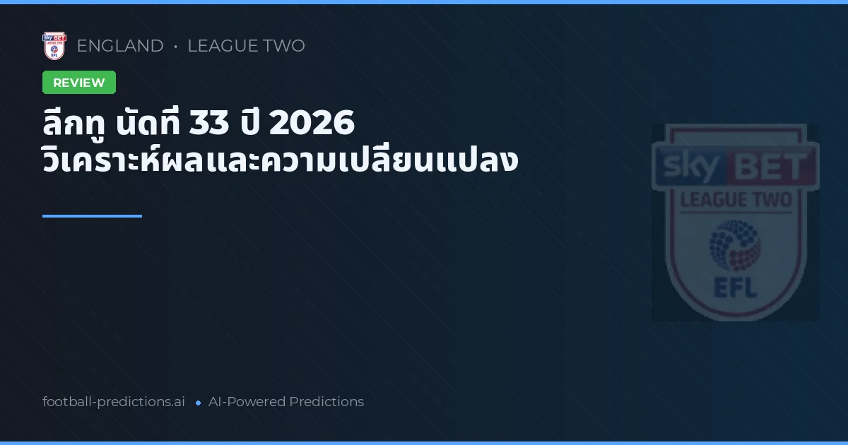 ลีกทู นัดที่ 33 ปี 2026 วิเคราะห์ผลและความเปลี่ยนแปลง