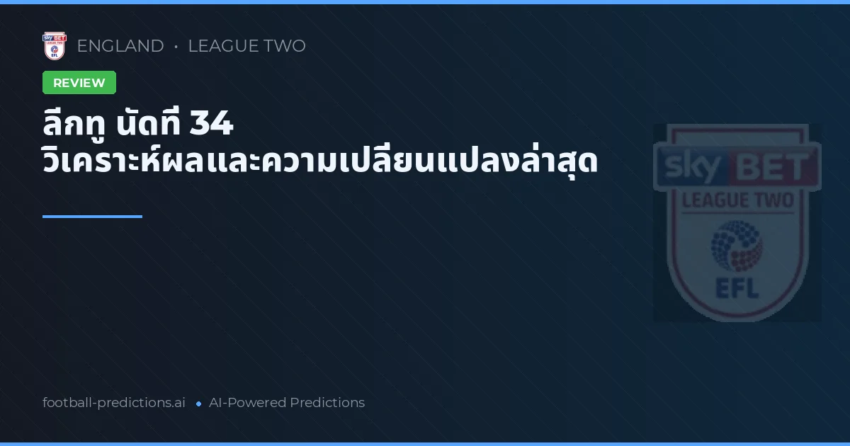ลีกทู นัดที่ 34 วิเคราะห์ผลและความเปลี่ยนแปลงล่าสุด
