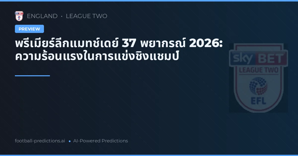 พรีเมียร์ลีกแมทช์เดย์ 37 พยากรณ์ 2026: ความร้อนแรงในการแข่งชิงแชมป์